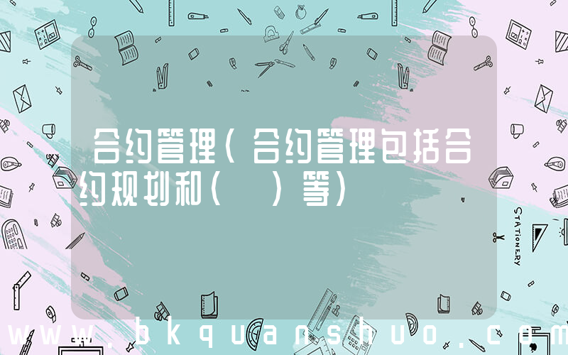 合约管理(合约管理包括合约规划和( )等)